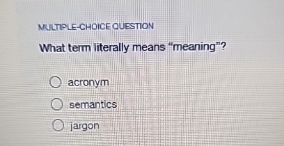  MULTPLE-CHOICE QUESTION What term literally means "meaning"? acronym semantics jargon 