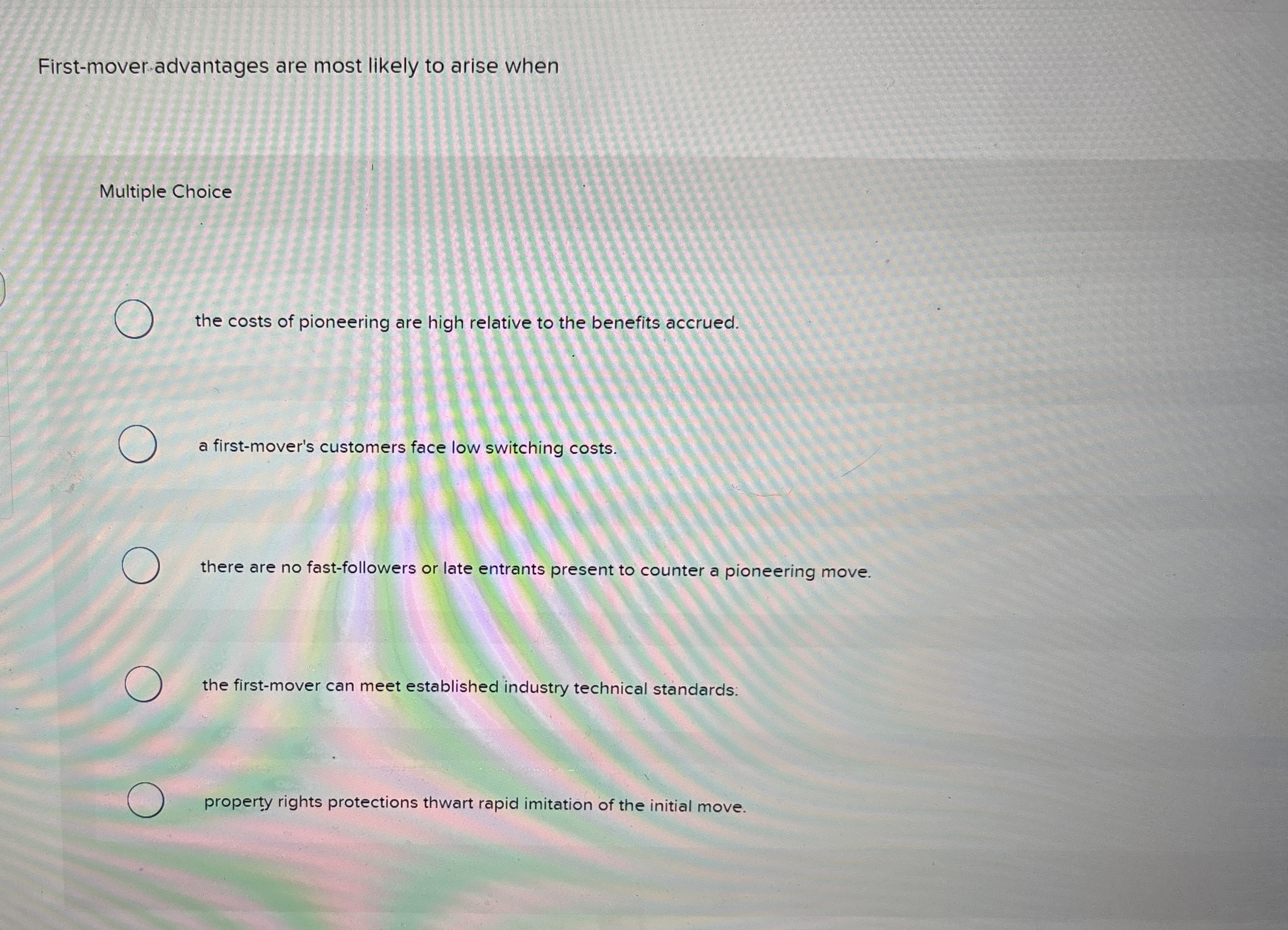  First-mover-advantages are most likely to arise when Multiple Choice the costs