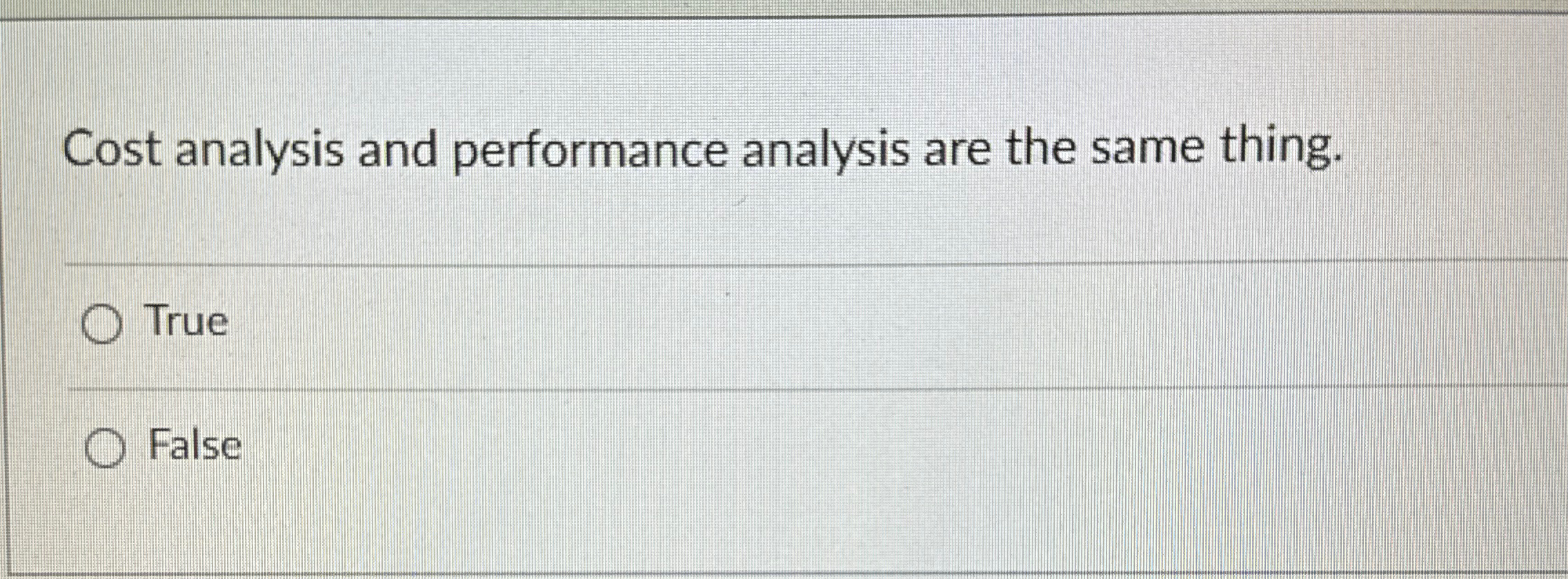 Cost analysis and performance analysis are the same thing. True False