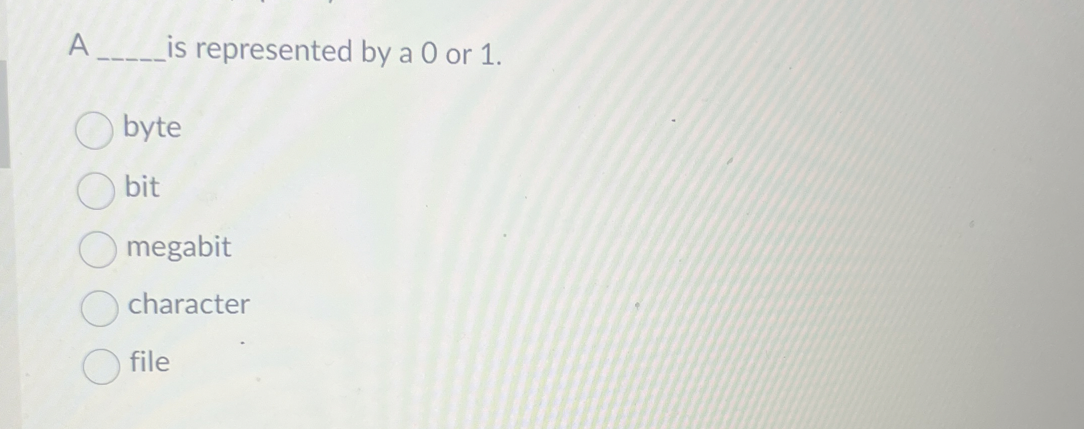  A is represented by a 0 or 1. byte bit megabit
