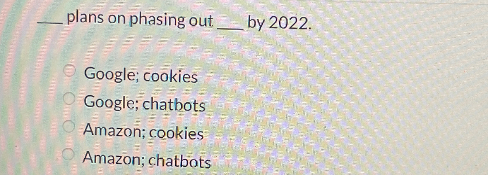  plans on phasing out by 2022. Google; cookies Google; chatbots Amazon;