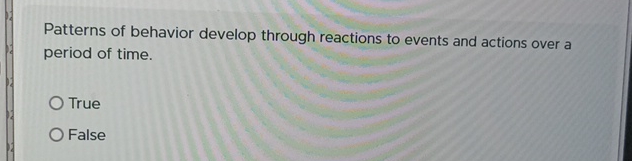  Patterns of behavior develop through reactions to events and actions over
