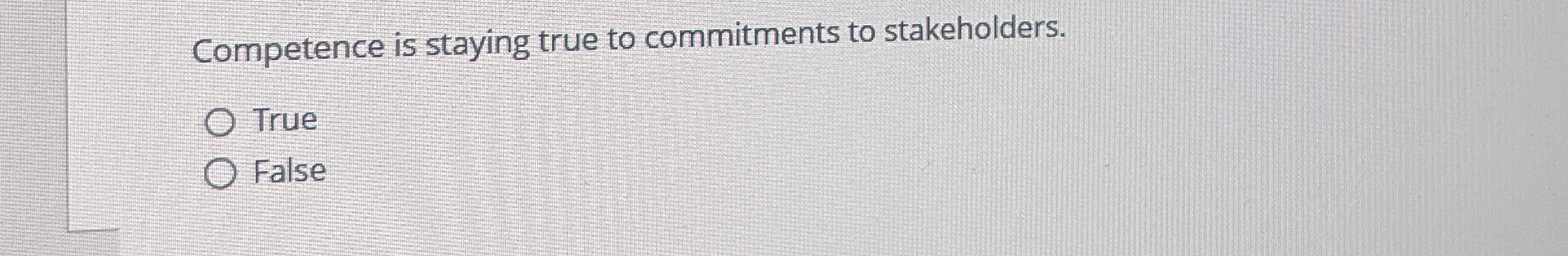  Competence is staying true to commitments to stakeholders. True FalseCompetence is