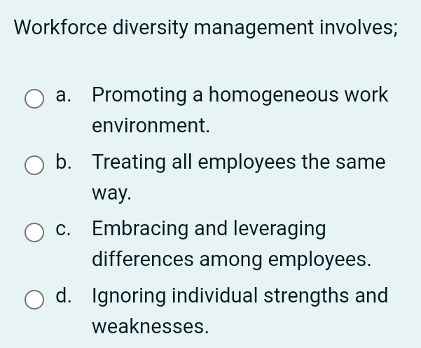  Workforce diversity management involves; a. Promoting a homogeneous work environment. b.