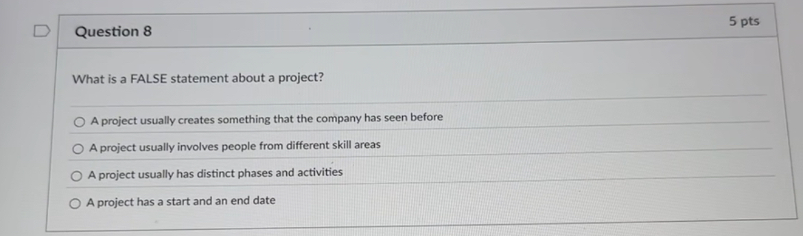  Question 8 What is a FALSE statement about a project? A