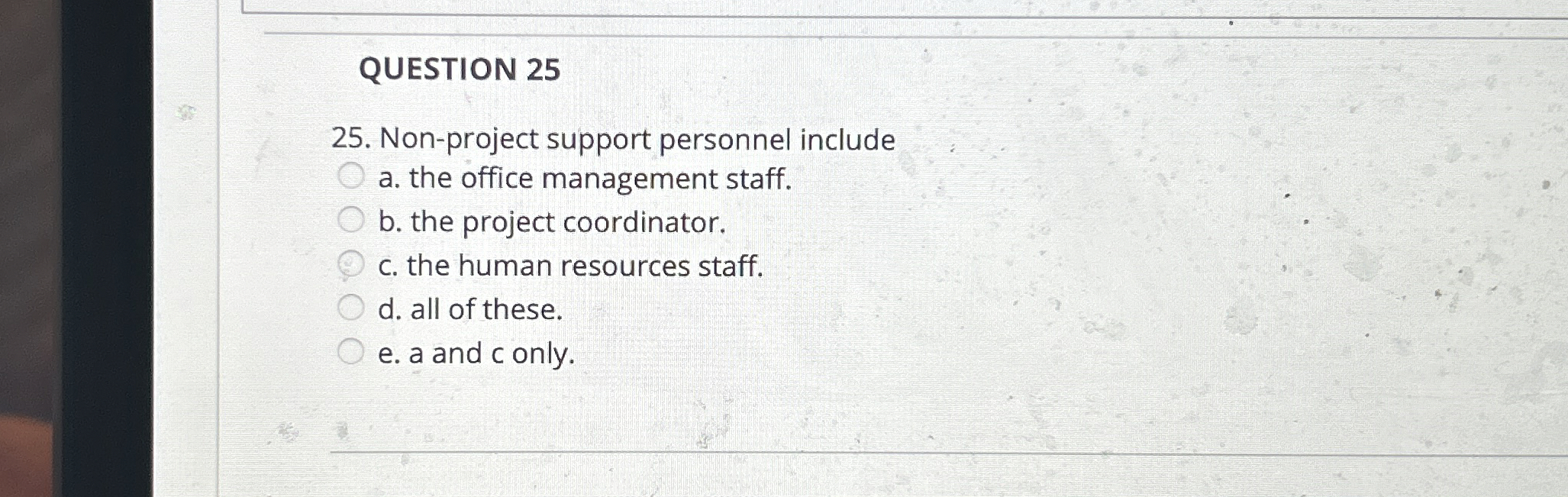  QUESTION 25 Non-project support personnel include a. the office management staff.