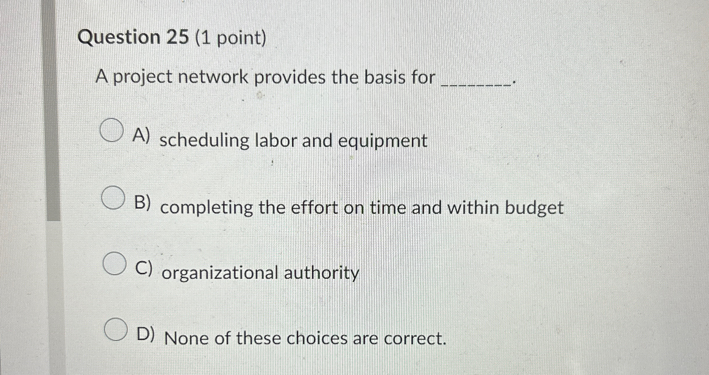  Question 25(1 point) A project network provides the basis for A)