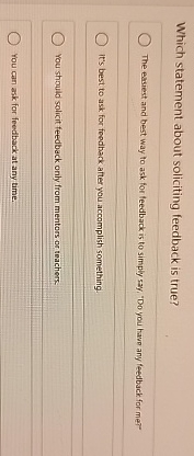 Which statement about soliciting feedback is true? The easiest and best