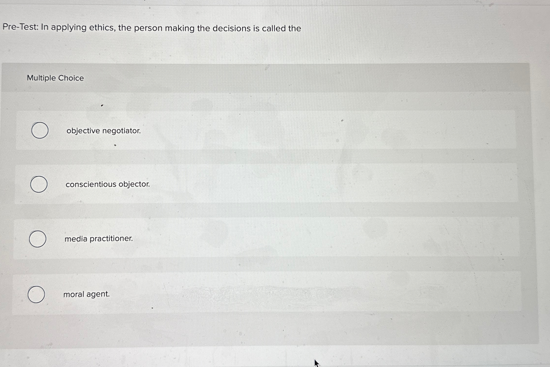  Pre-Test: In applying ethics, the person making the decisions is called