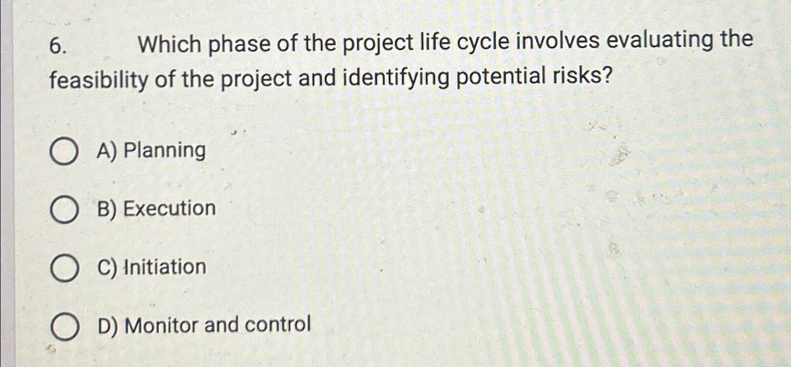  Which phase of the project life cycle involves evaluating the feasibility