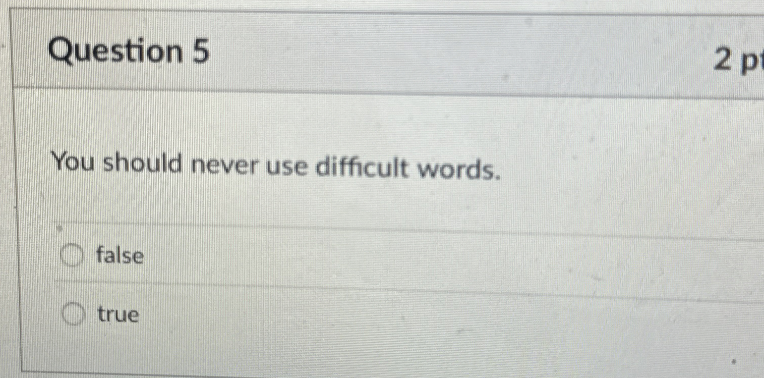 Question 5 You should never use difficult words. false true 