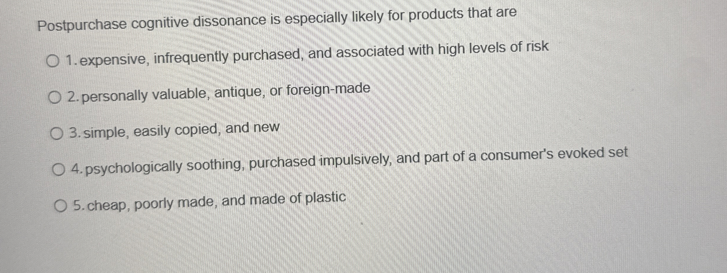  Postpurchase cognitive dissonance is especially likely for products that are expensive,