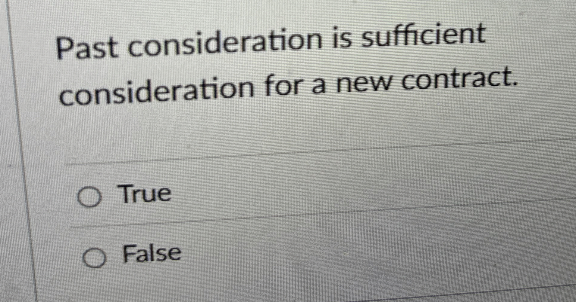  Past consideration is sufficient consideration for a new contract. True FalseP