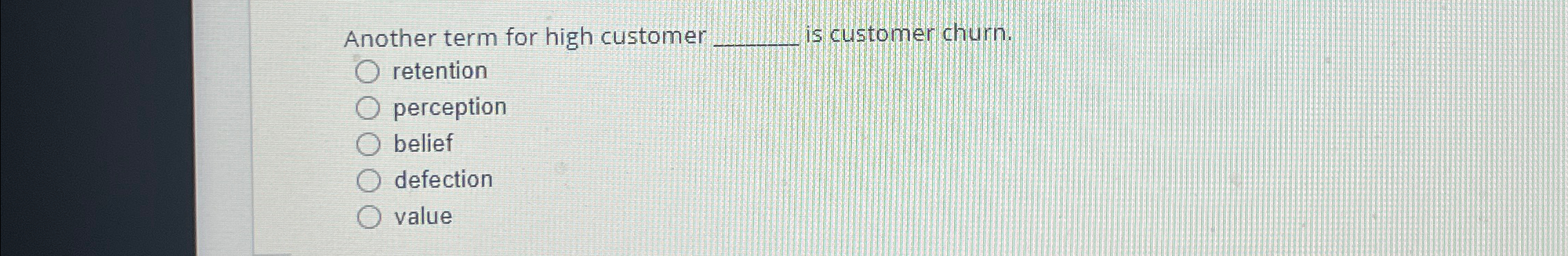  Another term for high customer is customer churn. retention perception belief