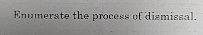  Enumerate the process of dismissal. 