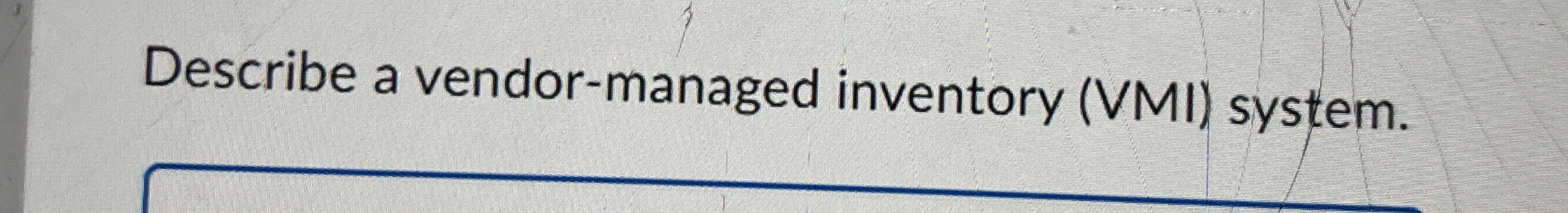  Describe a vendor-managed inventory (VMI) system. 