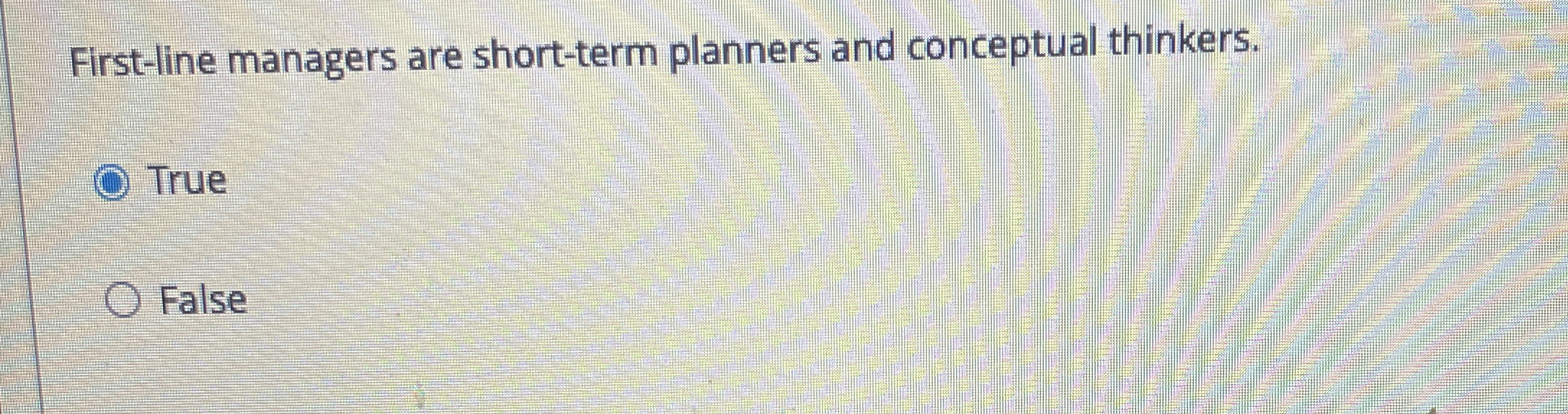  First-line managers are short-term planners and conceptual thinkers. True False 
