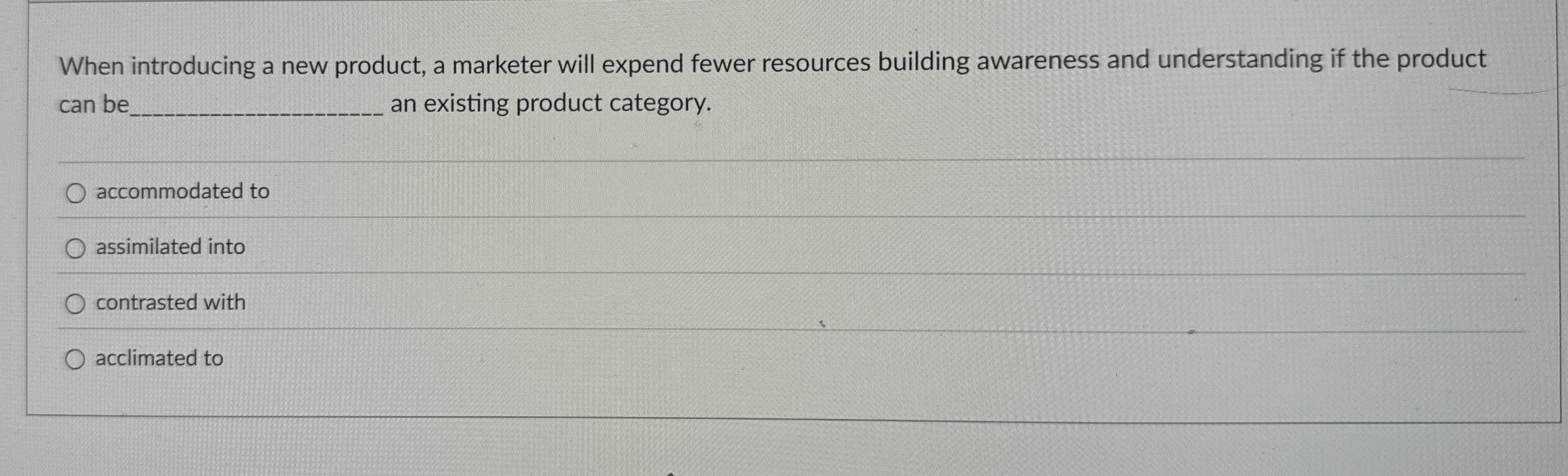  When introducing a new product, a marketer will expend fewer resources