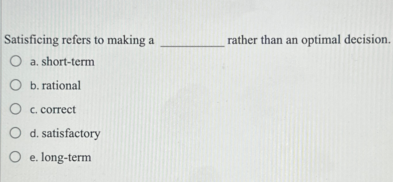  Satisficing refers to making a q, rather than an optimal decision.