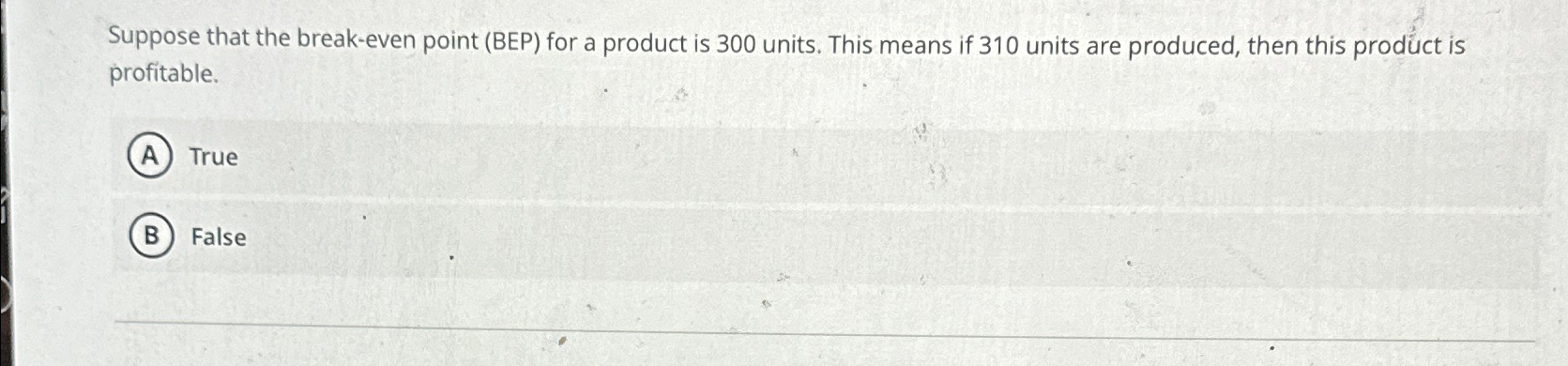  Suppose that the break-even point (BEP) for a product is 300