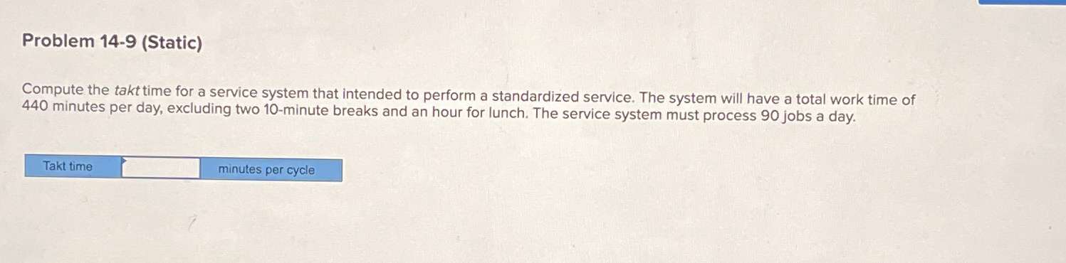  Problem 14-9(Static) Compute the takt time for a service system that