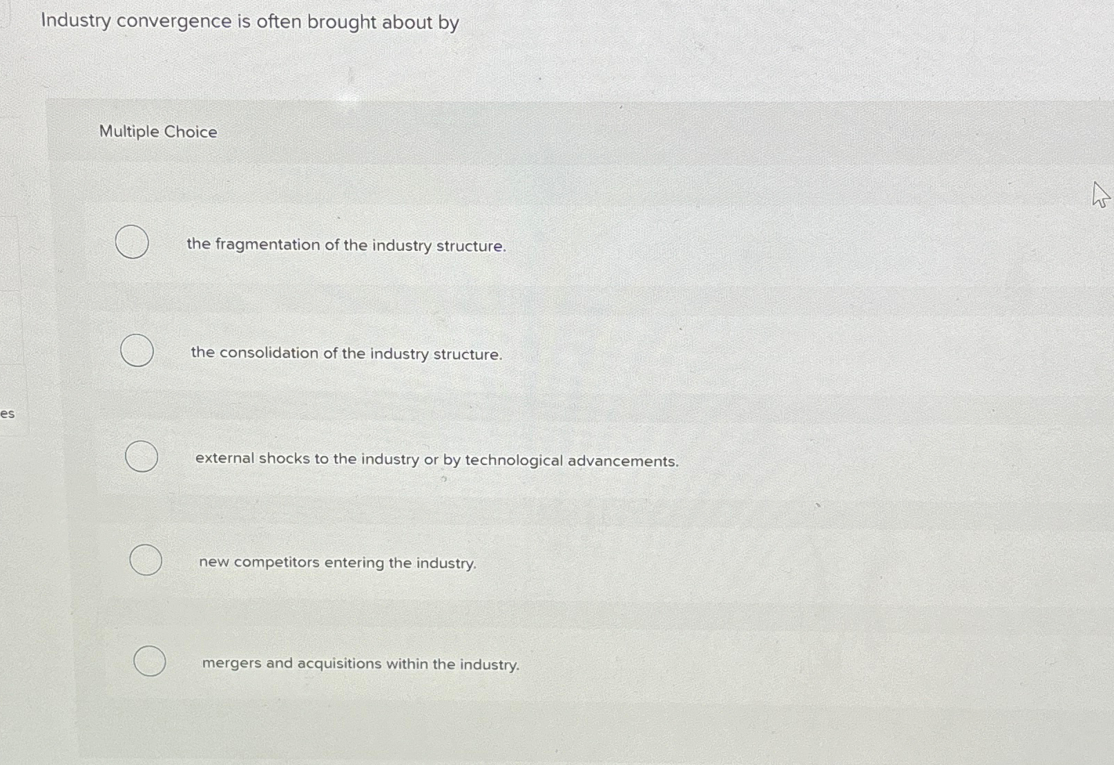  Industry convergence is often brought about by Multiple Choice the fragmentation
