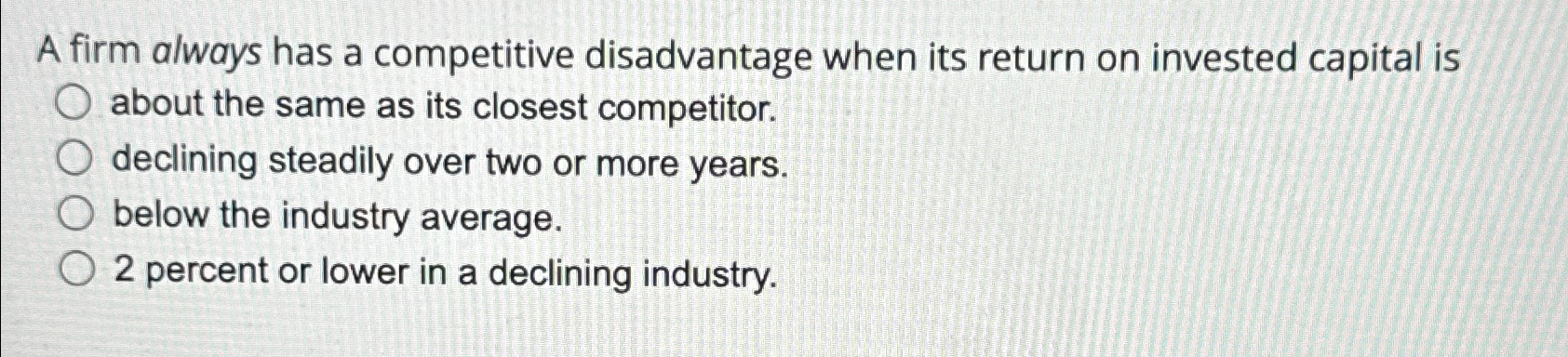  A firm always has a competitive disadvantage when its return on