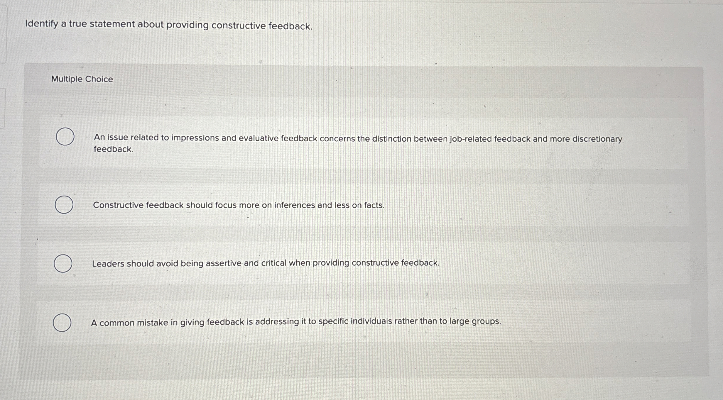  Identify a true statement about providing constructive feedback. Multiple Choice An