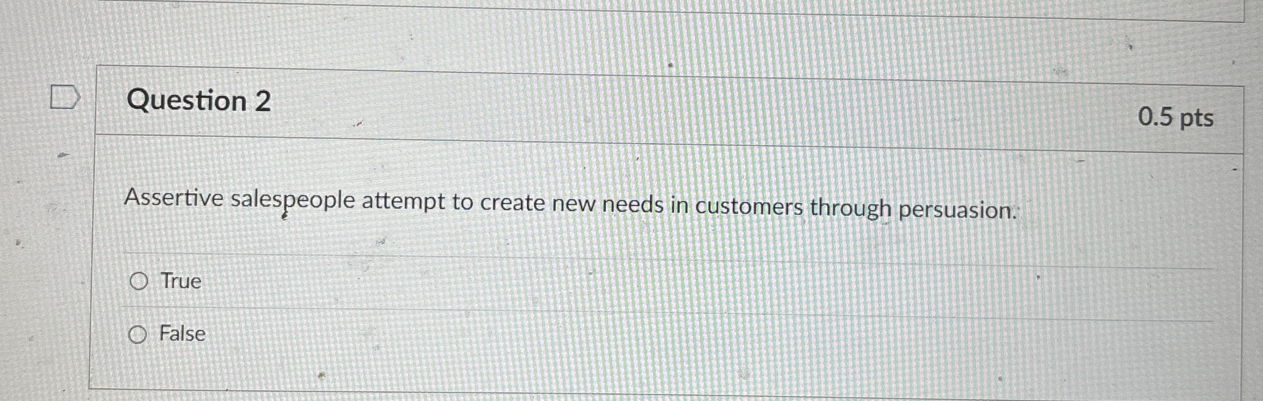  Question 2 Assertive salespeople attempt to create new needs in customers