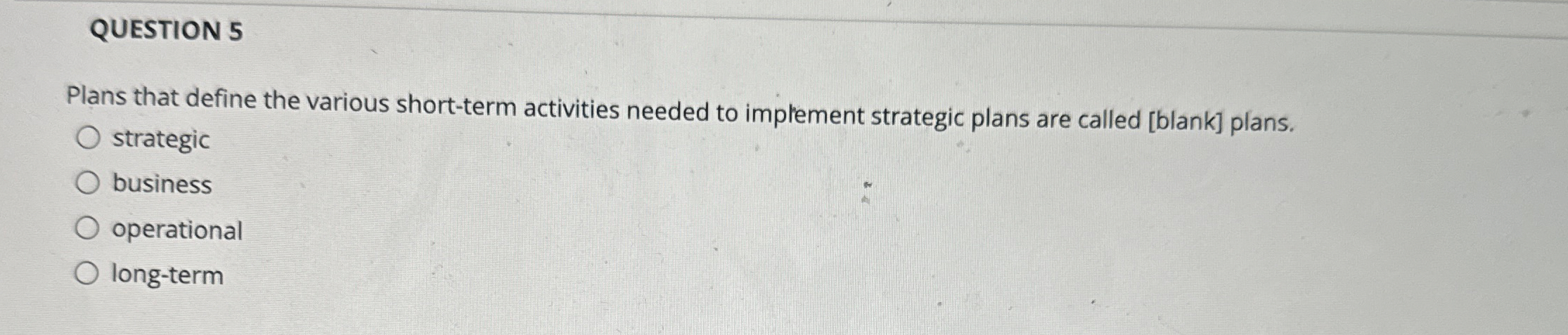  QUESTION 5 Plans that define the various short-term activities needed to