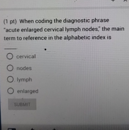  (1 pt) When coding the diagnostic phrase "acute enlarged cervical lymph