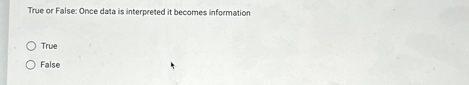  True or False: Once data is interpreted it becomes information True