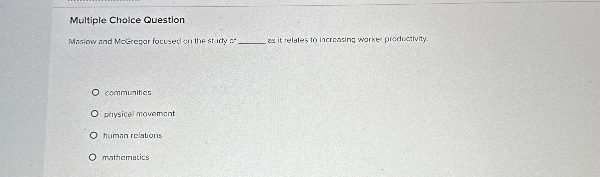  Multiple Choice Question Maslow and McGregor focused on the study of