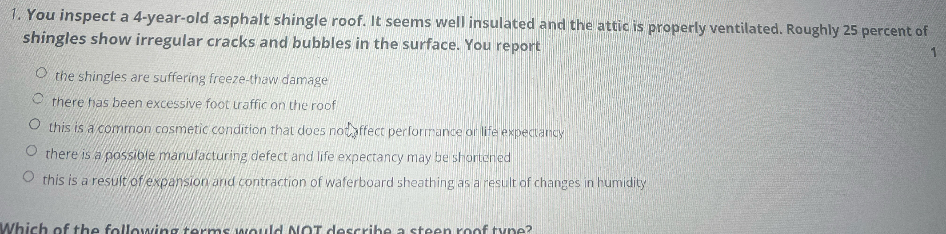  You inspect a 4-year-old asphalt shingle roof. It seems well insulated