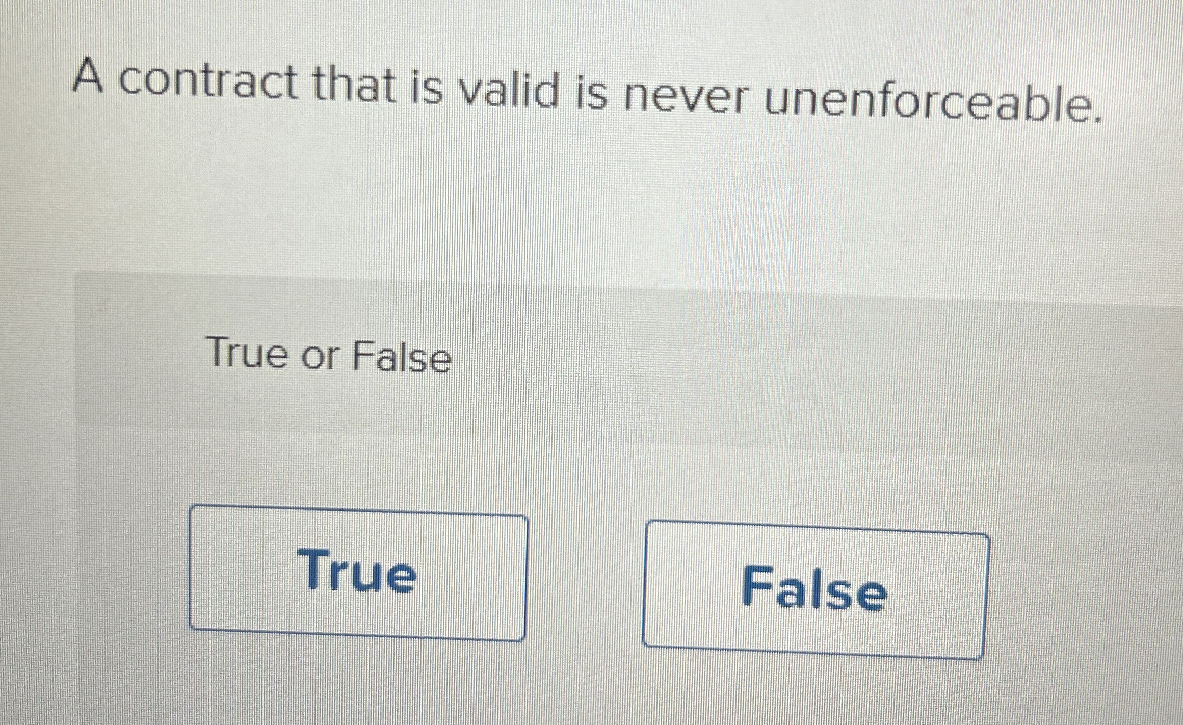  A contract that is valid is never unenforceable. True or False