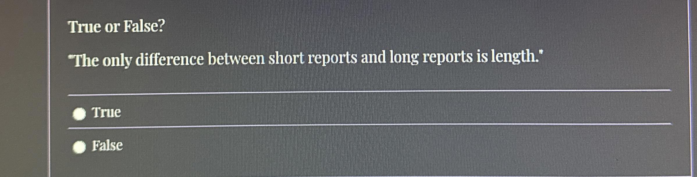  True or False? "The only difference between short reports and long