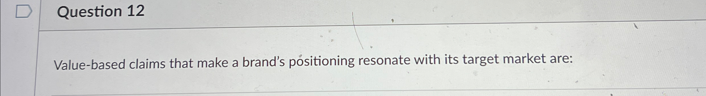  Question 12 Value-based claims that make a brand's positioning resonate with