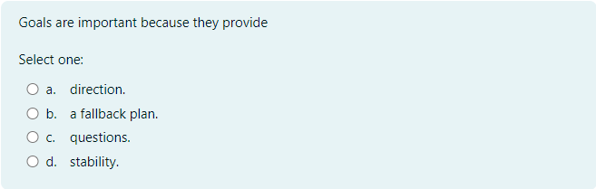  Goals are important because they provide Select one:a. direction.b. a fallback