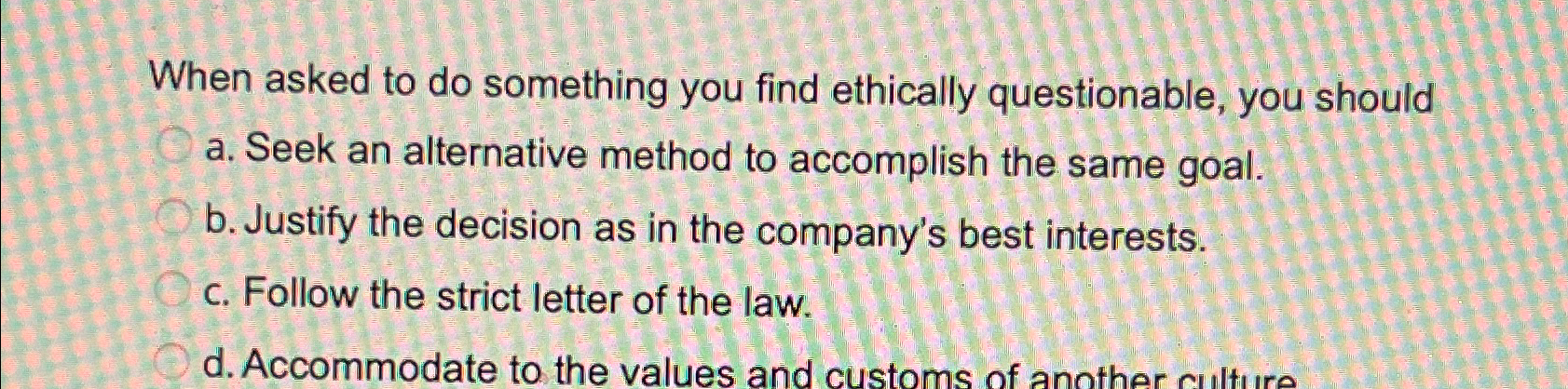  When asked to do something you find ethically questionable, you should