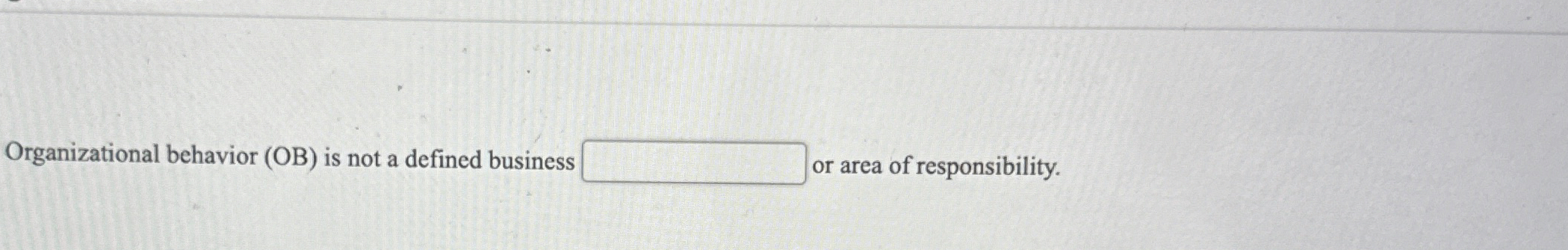  Organizational behavior (OB) is not a defined business or area of