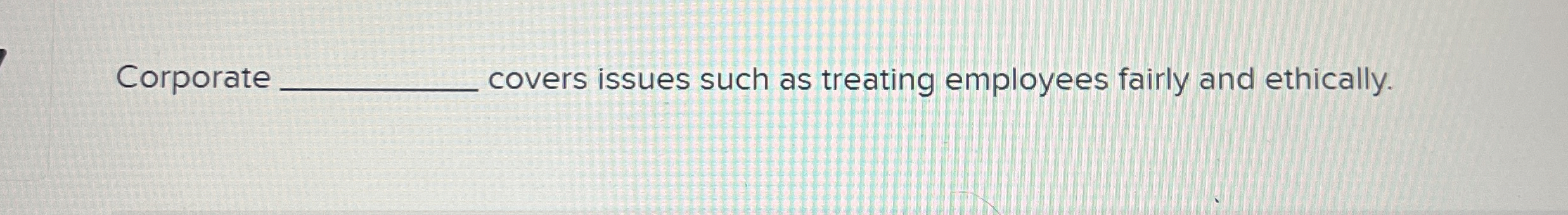  Corporate covers issues such as treating employees fairly and ethically. 
