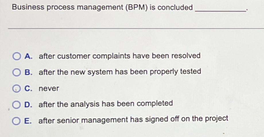  Business process management (BPM) is concluded A. after customer complaints have