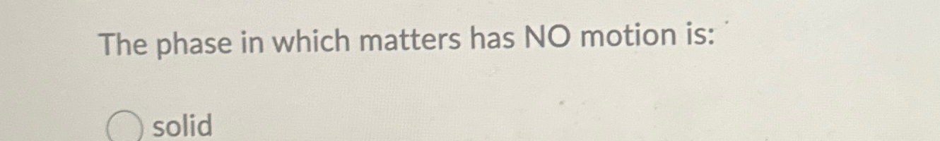  The phase in which matters has NO motion is: 