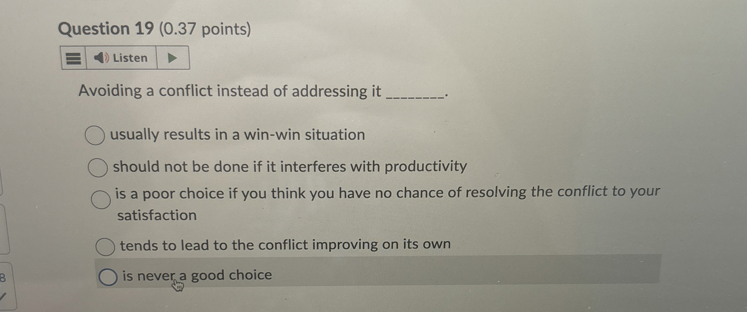  Question 19(0.37 points) Avoiding a conflict instead of addressing it usually