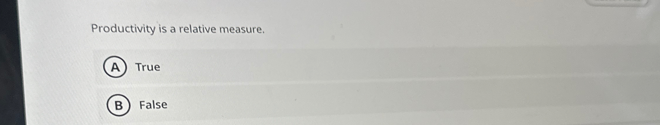  Productivity is a relative measure. True False 