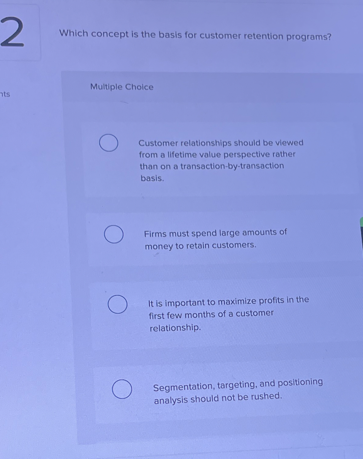  Which concept is the basis for customer retention programs? Multiple Choice