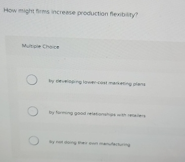  How might firms increase production flexibility? Multiple Choice by developing lower-cost