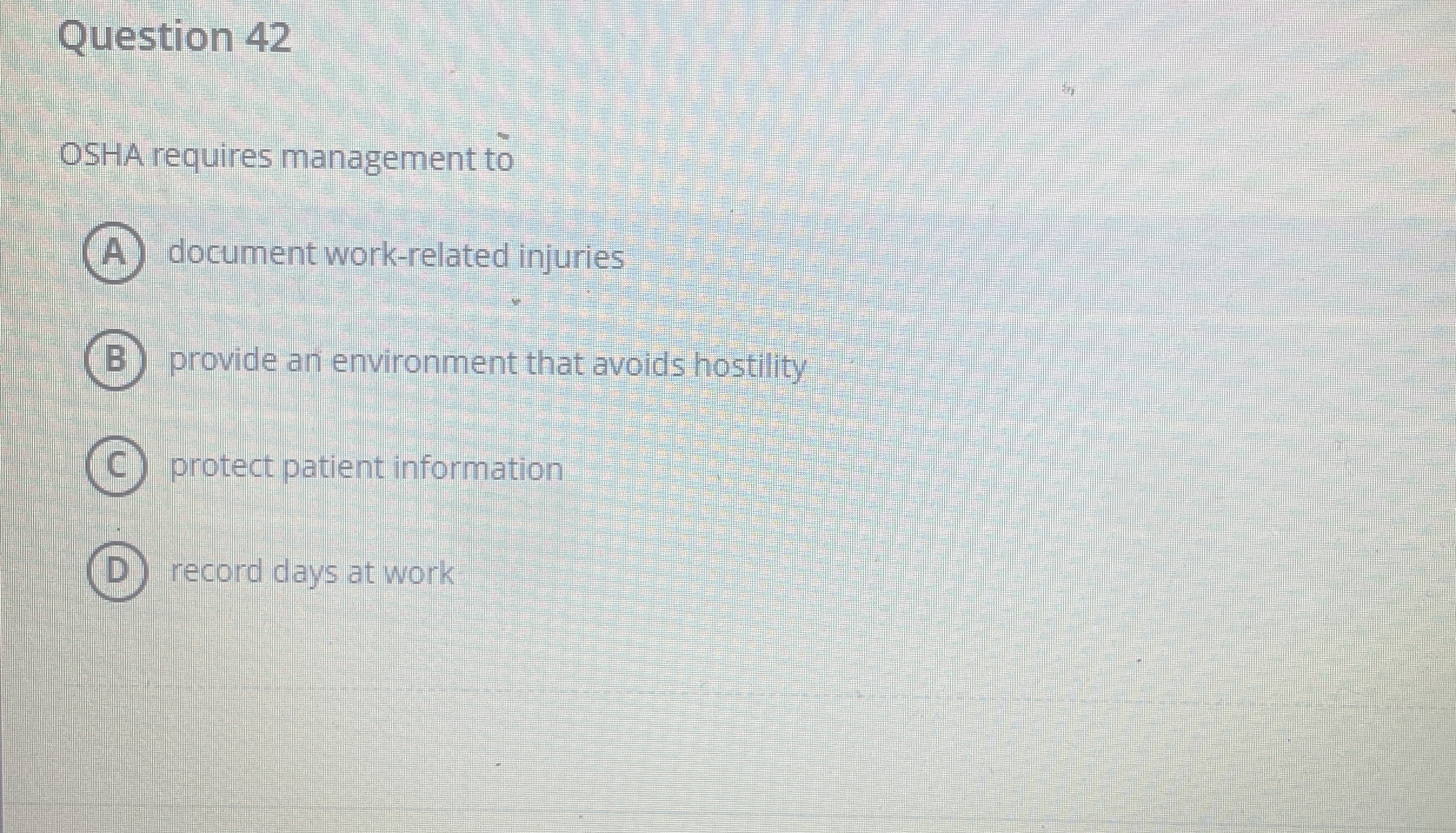  Question 42 OSHA requires management to document work-related injuries provide an