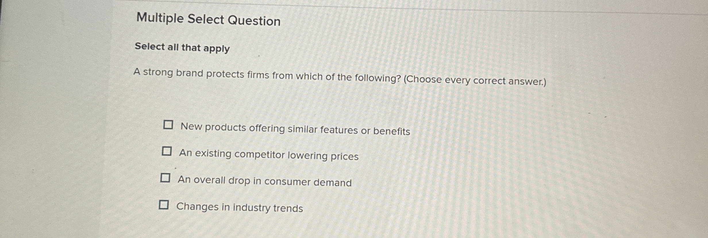  Multiple Select Question Select all that apply A strong brand protects