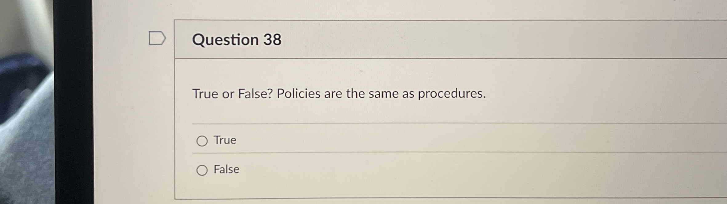  Question 38 True or False? Policies are the same as procedures.